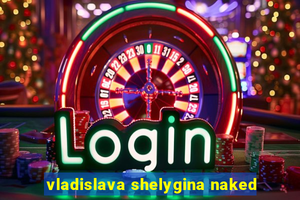 vladislava shelygina naked